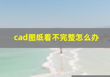 cad图纸看不完整怎么办