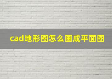 cad地形图怎么画成平面图