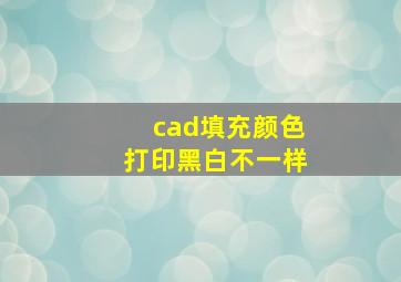 cad填充颜色打印黑白不一样