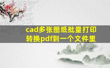 cad多张图纸批量打印转换pdf到一个文件里