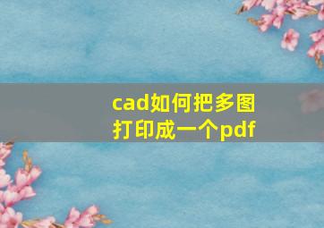 cad如何把多图打印成一个pdf