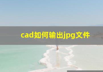 cad如何输出jpg文件