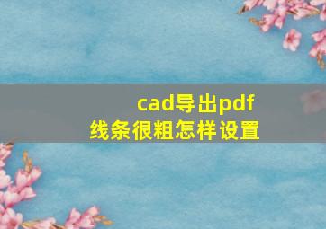 cad导出pdf线条很粗怎样设置