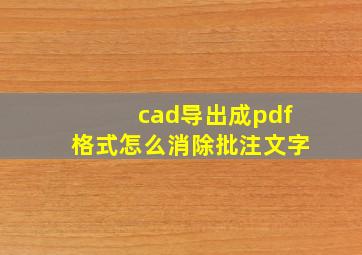 cad导出成pdf格式怎么消除批注文字