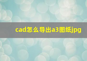 cad怎么导出a3图纸jpg