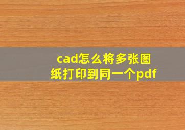 cad怎么将多张图纸打印到同一个pdf