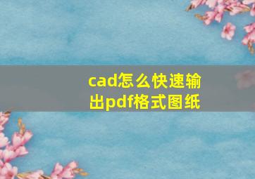 cad怎么快速输出pdf格式图纸