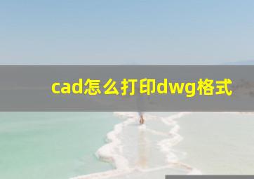 cad怎么打印dwg格式