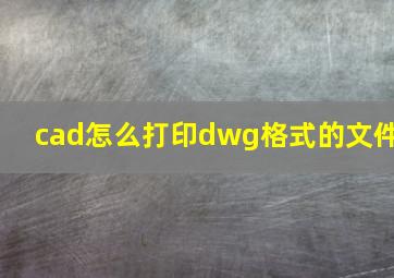 cad怎么打印dwg格式的文件