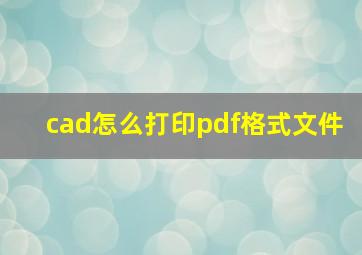 cad怎么打印pdf格式文件