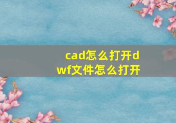 cad怎么打开dwf文件怎么打开