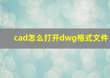 cad怎么打开dwg格式文件