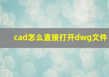 cad怎么直接打开dwg文件