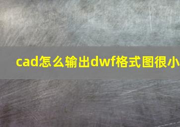 cad怎么输出dwf格式图很小