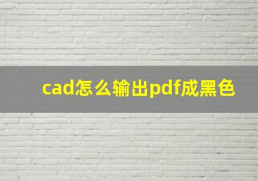 cad怎么输出pdf成黑色