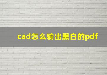 cad怎么输出黑白的pdf