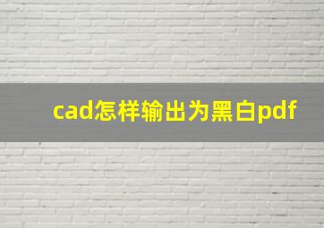 cad怎样输出为黑白pdf