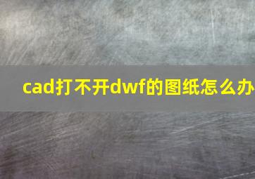 cad打不开dwf的图纸怎么办