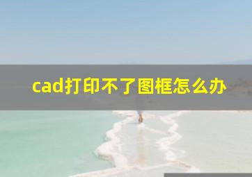 cad打印不了图框怎么办