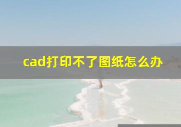 cad打印不了图纸怎么办