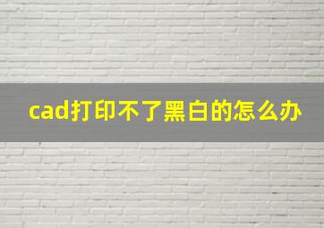 cad打印不了黑白的怎么办