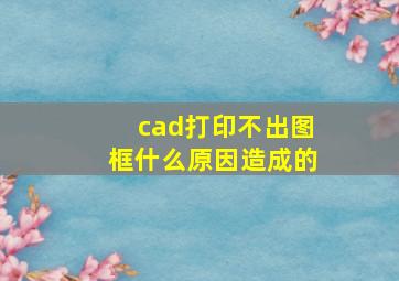 cad打印不出图框什么原因造成的