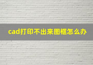 cad打印不出来图框怎么办