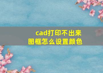 cad打印不出来图框怎么设置颜色