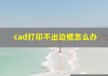 cad打印不出边框怎么办