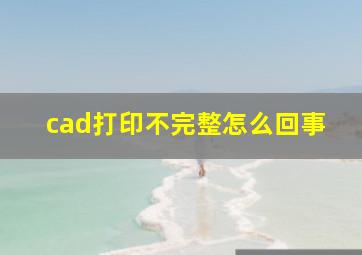 cad打印不完整怎么回事