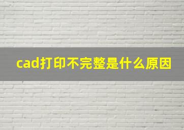 cad打印不完整是什么原因