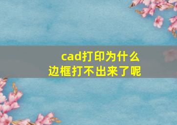 cad打印为什么边框打不出来了呢