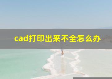 cad打印出来不全怎么办