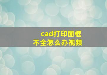 cad打印图框不全怎么办视频