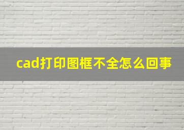 cad打印图框不全怎么回事