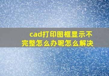 cad打印图框显示不完整怎么办呢怎么解决