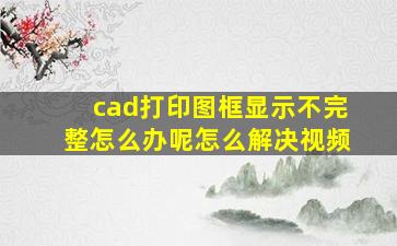 cad打印图框显示不完整怎么办呢怎么解决视频