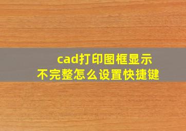 cad打印图框显示不完整怎么设置快捷键