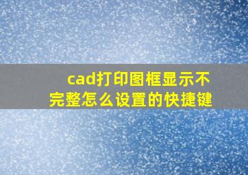 cad打印图框显示不完整怎么设置的快捷键