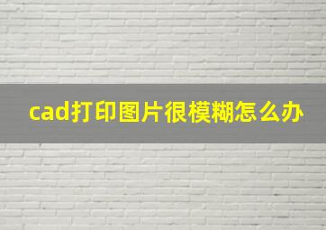 cad打印图片很模糊怎么办