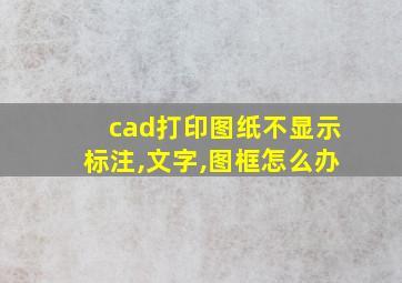 cad打印图纸不显示标注,文字,图框怎么办