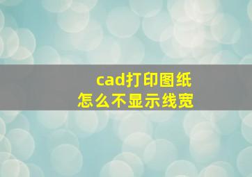 cad打印图纸怎么不显示线宽