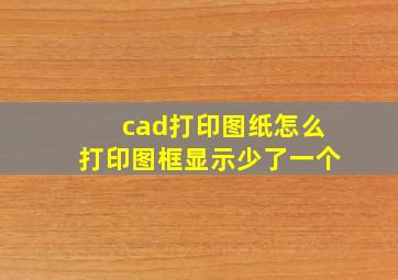 cad打印图纸怎么打印图框显示少了一个