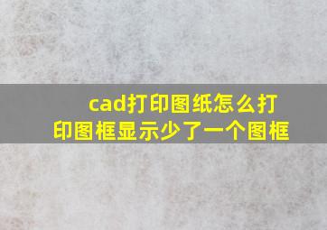 cad打印图纸怎么打印图框显示少了一个图框