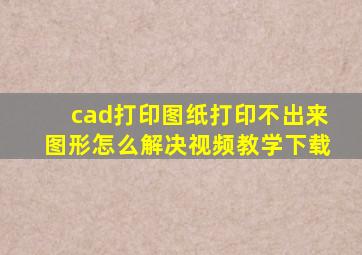 cad打印图纸打印不出来图形怎么解决视频教学下载