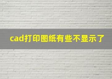 cad打印图纸有些不显示了