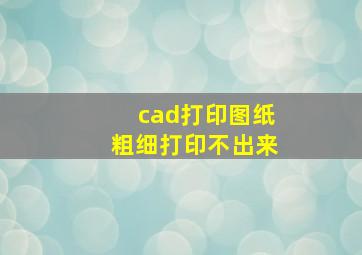 cad打印图纸粗细打印不出来