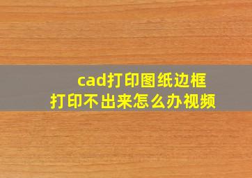 cad打印图纸边框打印不出来怎么办视频