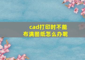 cad打印时不能布满图纸怎么办呢