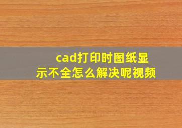 cad打印时图纸显示不全怎么解决呢视频